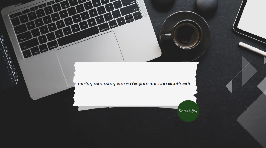 Các bước và cách đăng video lên youtube